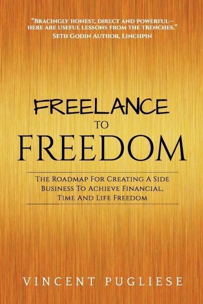 Freelance to Freedom: The Roadmap for Creating a Side Business to Achieve Financial, Time and Life Freedom