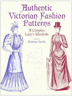 Authentic Victorian Fashion Patterns: A Complete Lady's Wardrobe