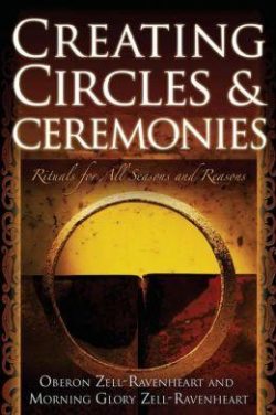 Creating Circles and Ceremonies: Pagan Rituals for All Seasons and Reasons (Including Rituals for the Wheel of the Year, Handfastings, Blessings, and