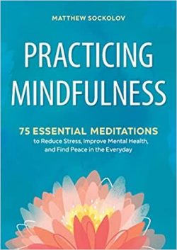 Practicing Mindfulness: 75 Essential Meditations to Reduce Stress, Improve Mental Health, and Find Peace in the Everyday