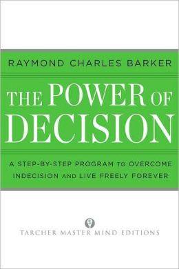 The Power of Decision: A Step-By-Step Program to Overcome Indecision and Live Without Failure Forever