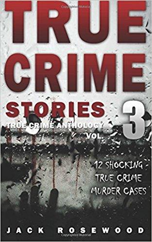 True Crime Stories Volume 3: 12 Shocking True Crime Murder Cases