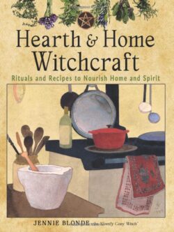 Hearth and Home Witchcraft: Rituals and Recipes to Nourish Home and Spirit