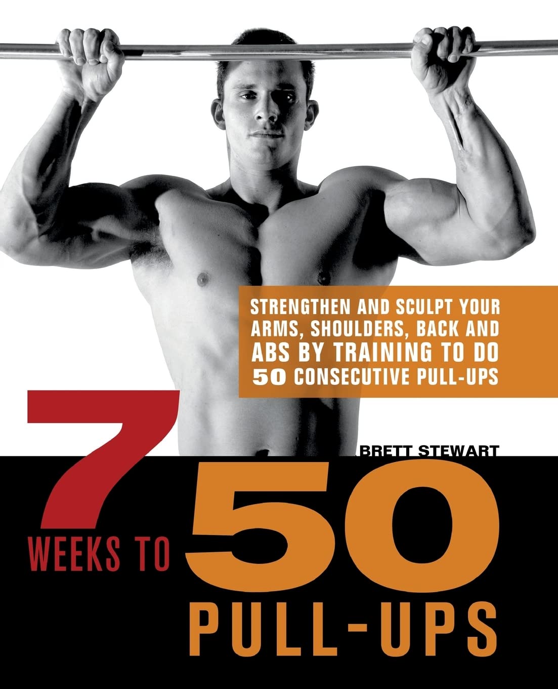 7 Weeks to 50 Pull-Ups: Strengthen and Sculpt Your Arms, Shoulders, Back, and Abs by Training to Do 50 Consecutive Pull-Ups