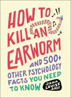 How to Kill an Earworm: And 500+ Other Psychology Facts You Need to Know