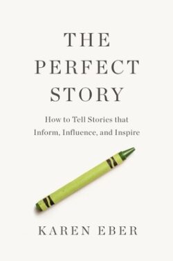 The Perfect Story: How to Tell Stories That Inform, Influence, and Inspire