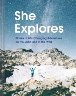 She Explores: Stories of Life-Changing Adventures on the Road and in the Wild (Solo Travel Guides, Travel Essays, Women Hiking Books): Stories of Life