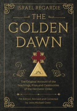 The Golden Dawn: The Original Account of the Teachings, Rites, and Ceremonies of the Hermetic Order