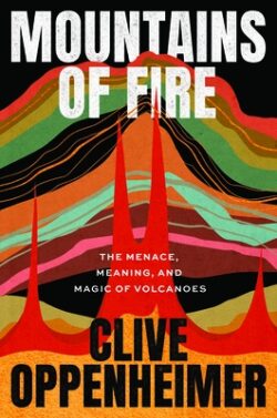 Mountains of Fire: The Menace, Meaning, and Magic of Volcanoes