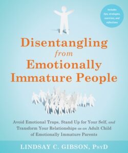 Disentangling from Emotionally Immature People: Avoid Emotional Traps, Stand Up for Your Self, and Transform Your Relationships as an Adult Child of E