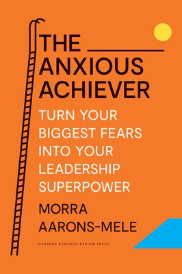 The Anxious Achiever: Turn Your Biggest Fears Into Your Leadership Superpower