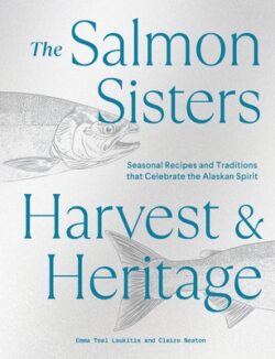 The Salmon Sisters: Harvest & Heritage: Seasonal Recipes and Traditions That Celebrate the Alaskan Spirit