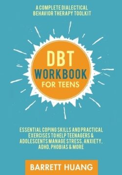 DBT Workbook for Teens: A Complete Dialectical Behavior Therapy Toolkit: Essential Coping Skills and Practical Activities To Help Teenagers &