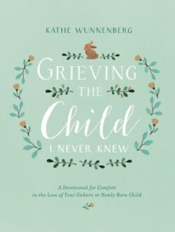 Grieving the Child I Never Knew: A Devotional for Comfort in the Loss of Your Unborn or Newly Born Child