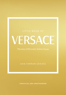 The Little Book of Versace: The Story of the Iconic Fashion House