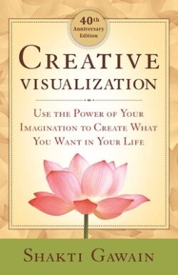Creative Visualization: Use the Power of Your Imagination to Create What You Want in Your Life