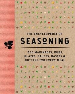 The Encyclopedia of Seasoning: 350 Marinades, Rubs, Glazes, Sauces, Bastes and Butters for Every Meal