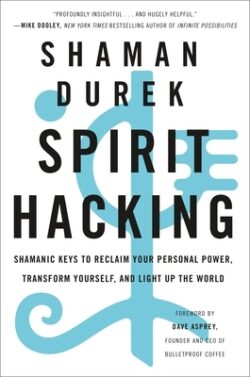 Spirit Hacking: Shamanic Keys to Reclaim Your Personal Power, Transform Yourself, and Light Up the World
