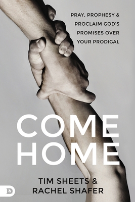 Come Home: Pray, Prophesy, and Proclaim God's Promises Over Your Prodigal