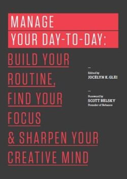 Manage Your Day-To-Day: Build Your Routine, Find Your Focus, and Sharpen Your Creative Mind