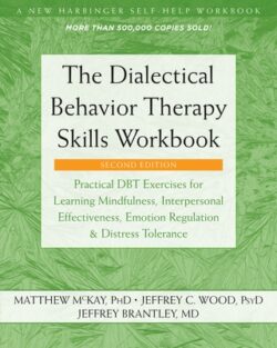 The Dialectical Behavior Therapy Skills Workbook: Practical Dbt Exercises for Learning Mindfulness, Interpersonal Effectiveness, Emotion Regulation, a
