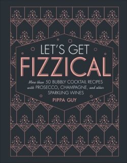 Let's Get Fizzical: More Than 50 Bubbly Cocktail Recipes with Prosecco, Champagne, and Other Sparkli