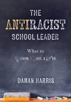 The Antiracist School Leader: What to Know, Say, and Do (Antiracist Strategies for Promoting Cultural Competence and Responsiveness in Everyday Prac