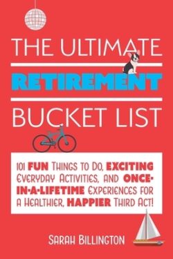 The Ultimate Retirement Bucket List: 101 Fun Things to Do, Exciting Everyday Activities, and Once-In-A-Lifetime Experiences for a Healthier, Happier T