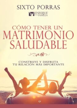 Cómo Tener Un Matrimonio Saludable: Construye Y Disfruta Tu Relación Más Importante