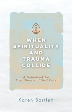 When Spirituality and Trauma Collide: A Guidebook for Practitioners of Soul Care