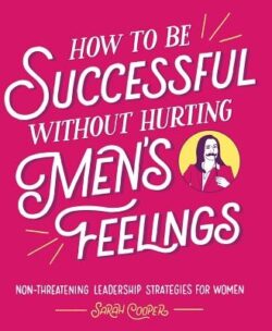 How to Be Successful Without Hurting Men's Feelings: Non-Threatening Leadership Strategies for Women