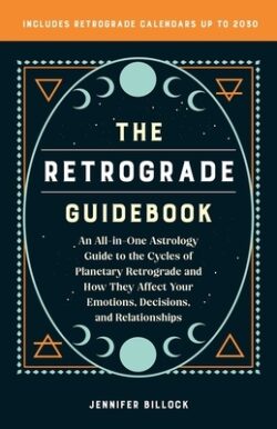 The Retrograde Guidebook: An All-In-One Astrology Guide to the Cycles of Planetary Retrograde and How They Affect Your Emotions, Decisions, and
