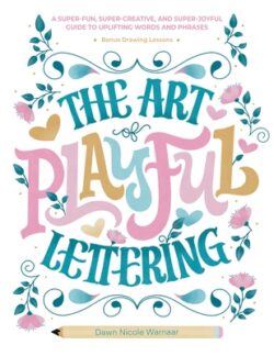 The Art of Playful Lettering: A Super-Fun, Super-Creative, and Super-Joyful Guide to Uplifting Words and Phrases - Includes Bonus Drawing Lessons