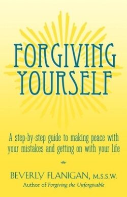 Forgiving Yourself: A Step-By-Step Guide to Making Peace with Your Mistakes and Getting on with Your Life