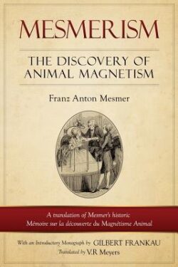 Mesmerism: The Discovery of Animal Magnetism: English Translation of Mesmer's historic Mémoire sur la découverte du Magnétisme An
