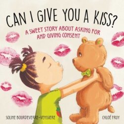 Can I Give You a Kiss?: A Sweet Story about Asking for and Giving Consent