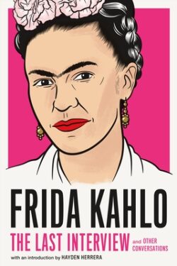 Frida Kahlo: The Last Interview: And Other Conversations