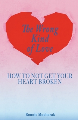 The Wrong Kind of Love: How to Not Get Your Heart Broken