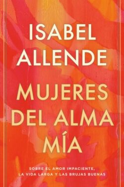 Mujeres del Alma MÃa / The Soul of a Woman: Sobre El Amor Impaciente, La Vida Larga Y Las Brujas Buenas