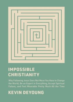 Impossible Christianity: Why Following Jesus Does Not Mean You Have to Change the World, Be an Expert in Everything, Accept Spiritual Failure,