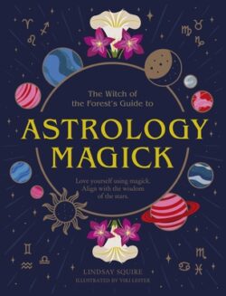 Astrology Magick: Love Yourself Using Magick. Align with the Wisdom of the Stars.