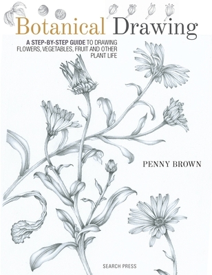 Botanical Drawing: A Step-By-Step Guide to Drawing Flowers, Vegetables, Fruit and Other Plant Life