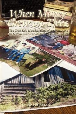 When Money Grew on Trees: The True Tale of a Marjuana Moonshiner and the Outlaw Sheriff of Madison County, Arkansas