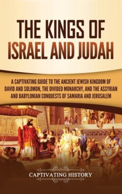 The Kings of Israel and Judah: A Captivating Guide to the Ancient Jewish Kingdom of David and Solomon, the Divided Monarchy, and the Assyrian and Bab
