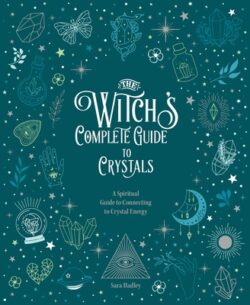 The Witch's Complete Guide to Crystals: A Spiritual Guide to Connecting to Crystal Energy