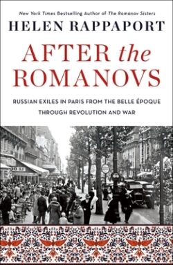 After the Romanovs: Russian Exiles in Paris from the Belle Époque Through Revolution and War