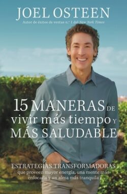15 Maneras de Vivir Más Tiempo Y Más Saludable: Estrategias Transformadoras Que Proveen Mayor EnergÃa, Una Mente Más Enfocada Y Un Alma Más Tranquila
