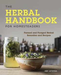 The Herbal Handbook for Homesteaders: Farmed and Foraged Herbal Remedies and Recipes