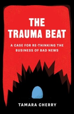 The Trauma Beat: A Case for Re-Thinking the Business of Bad News