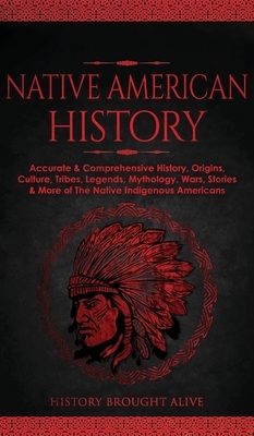 Native American History: Accurate & Comprehensive History, Origins, Culture, Tribes, Legends, Mythology, Wars, Stories & More of The Native Ind